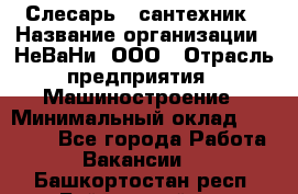 Слесарь - сантехник › Название организации ­ НеВаНи, ООО › Отрасль предприятия ­ Машиностроение › Минимальный оклад ­ 70 000 - Все города Работа » Вакансии   . Башкортостан респ.,Баймакский р-н